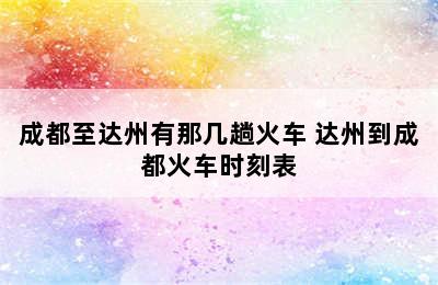 成都至达州有那几趟火车 达州到成都火车时刻表